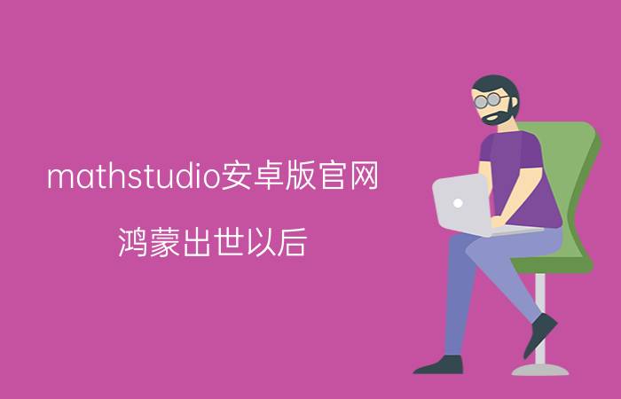 mathstudio安卓版官网 鸿蒙出世以后，Android开发工程师会失业吗？